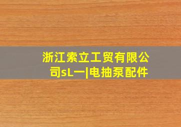 浙江索立工贸有限公司sL一|电抽泵配件